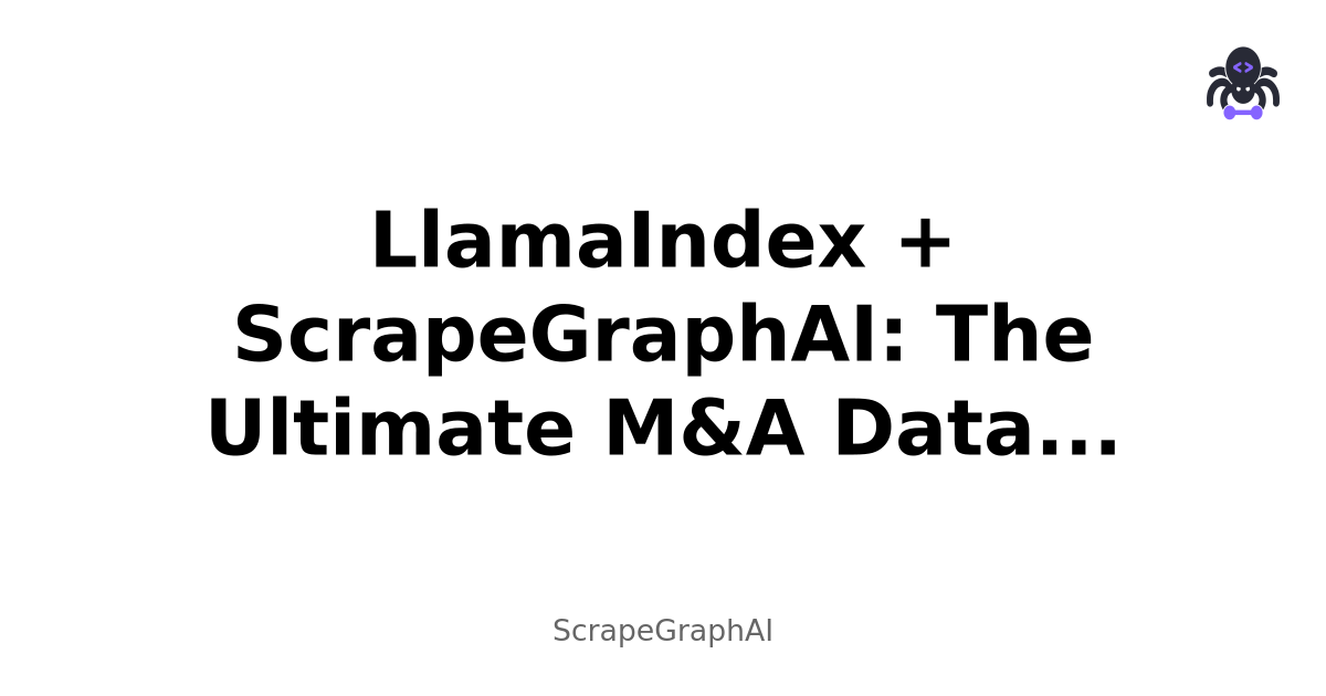LlamaIndex + ScrapeGraphAI: The Ultimate M&A Data Guide