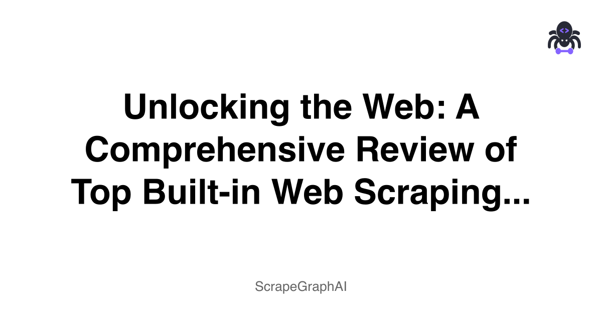 Unlocking the Web: A Comprehensive Review of Top Built-in Web Scraping Tools for LLMs