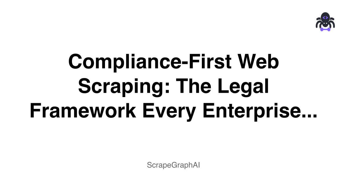 'Compliance-First Web Scraping: The Legal Framework Every Enterprise Needs