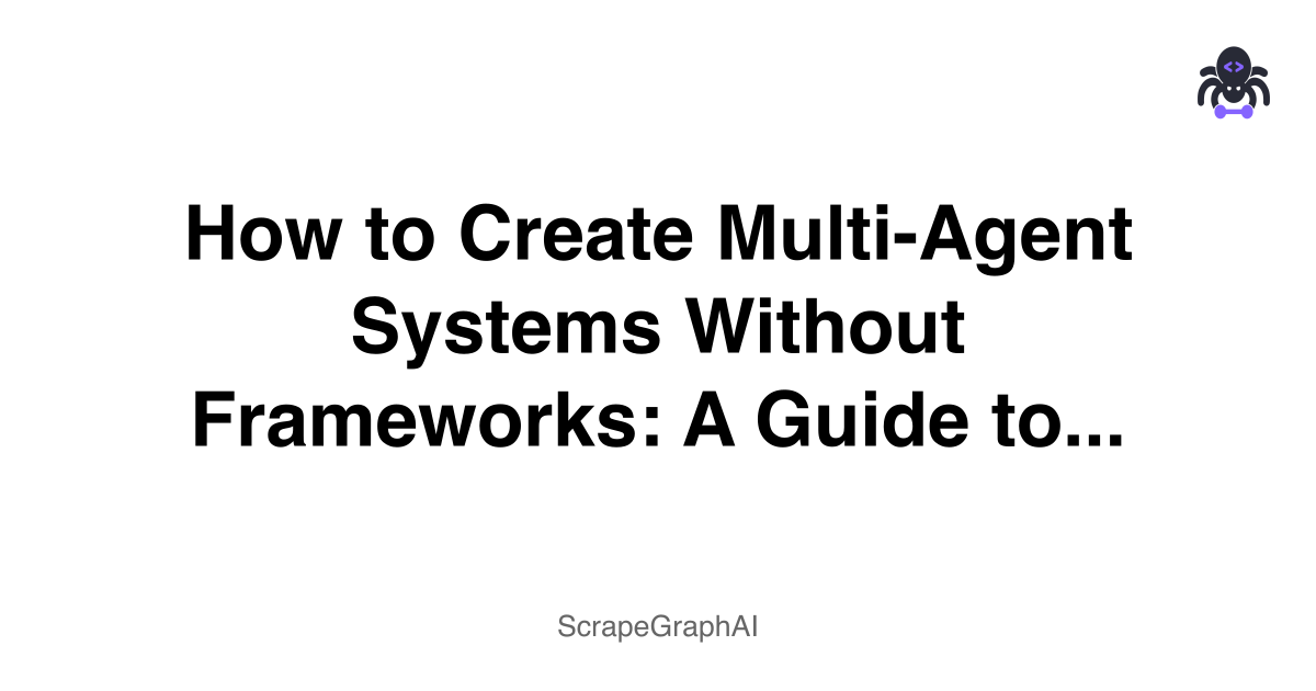 'How to Create Multi-Agent Systems Without Frameworks: A Guide to Building